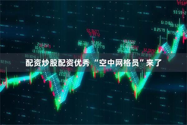 配资炒股配资优秀 “空中网格员”来了