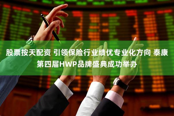 股票按天配资 引领保险行业绩优专业化方向 泰康第四届HWP品牌盛典成功举办