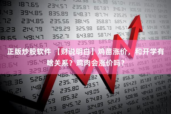 正版炒股软件 【财说明白】鸡苗涨价，和开学有啥关系？鸡肉会涨价吗？