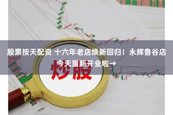 股票按天配资 十六年老店焕新回归！永辉鲁谷店今天重新开业啦→