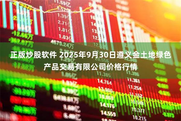 正版炒股软件 2025年9月30日遵义金土地绿色产品交易有限公司价格行情