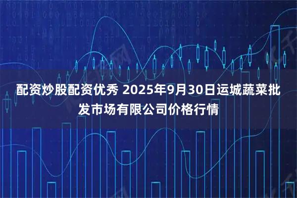 配资炒股配资优秀 2025年9月30日运城蔬菜批发市场有限公司价格行情