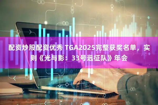 配资炒股配资优秀 TGA2025完整获奖名单，实则《光与影：33号远征队》年会
